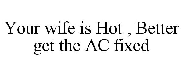  YOUR WIFE IS HOT. BETTER GET THE A/C FIXED.