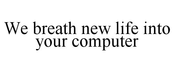  WE BREATH NEW LIFE INTO YOUR COMPUTER