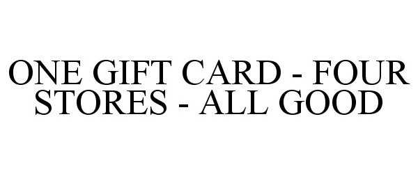 Trademark Logo ONE GIFT CARD - FOUR STORES - ALL GOOD