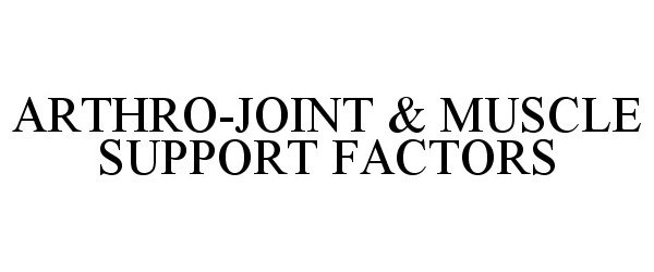 Trademark Logo ARTHRO-JOINT &amp; MUSCLE SUPPORT FACTORS