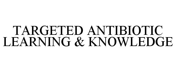 Trademark Logo TARGETED ANTIBIOTIC LEARNING &amp; KNOWLEDGE