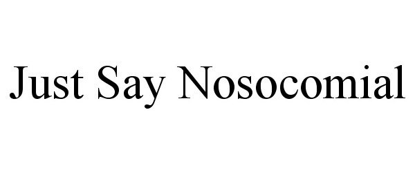  JUST SAY NOSOCOMIAL