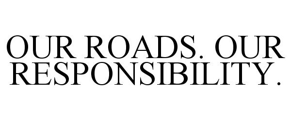 Trademark Logo OUR ROADS. OUR RESPONSIBILITY.