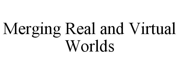  MERGING REAL AND VIRTUAL WORLDS