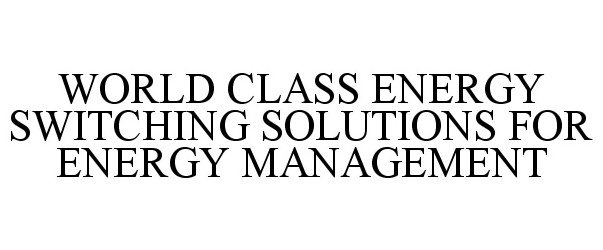 Trademark Logo WORLD CLASS ENERGY SWITCHING SOLUTIONS FOR ENERGY MANAGEMENT