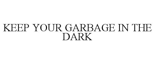  KEEP YOUR GARBAGE IN THE DARK
