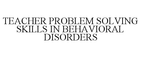  TEACHER PROBLEM SOLVING SKILLS IN BEHAVIORAL DISORDERS