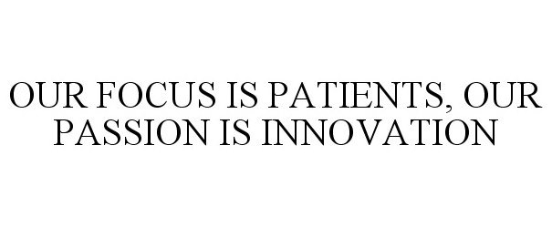 OUR FOCUS IS PATIENTS, OUR PASSION IS INNOVATION