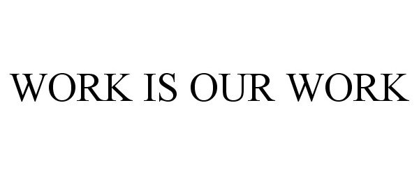 Trademark Logo WORK IS OUR WORK