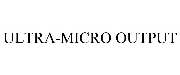  ULTRA-MICRO OUTPUT