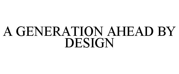  A GENERATION AHEAD BY DESIGN