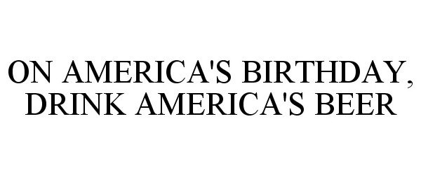 Trademark Logo ON AMERICA'S BIRTHDAY, DRINK AMERICA'S BEER