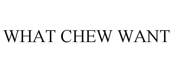  WHAT CHEW WANT