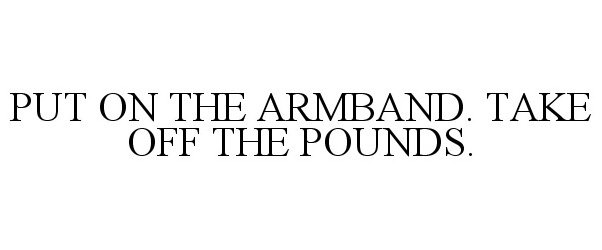  PUT ON THE ARMBAND. TAKE OFF THE POUNDS.