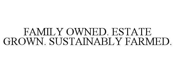  FAMILY OWNED. ESTATE GROWN. SUSTAINABLY FARMED.