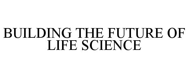  BUILDING THE FUTURE OF LIFE SCIENCE