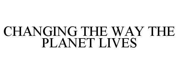  CHANGING THE WAY THE PLANET LIVES