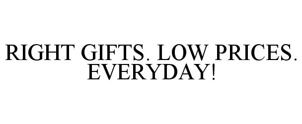  RIGHT GIFTS. LOW PRICES. EVERYDAY!