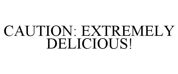  CAUTION: EXTREMELY DELICIOUS!