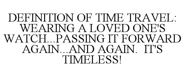  DEFINITION OF TIME TRAVEL: WEARING A LOVED ONE'S WATCH...PASSING IT FORWARD AGAIN...AND AGAIN. IT'S TIMELESS!