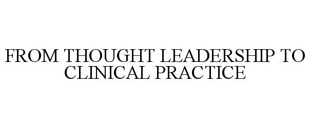  FROM THOUGHT LEADERSHIP TO CLINICAL PRACTICE