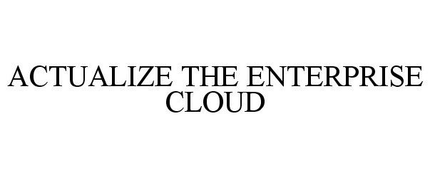 Trademark Logo ACTUALIZE THE ENTERPRISE CLOUD