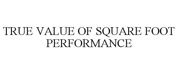 Trademark Logo TRUE VALUE OF SQUARE FOOT PERFORMANCE