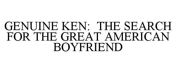  GENUINE KEN: THE SEARCH FOR THE GREAT AMERICAN BOYFRIEND