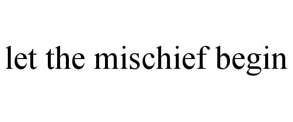 Trademark Logo LET THE MISCHIEF BEGIN