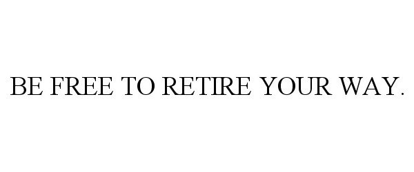  BE FREE TO RETIRE YOUR WAY.