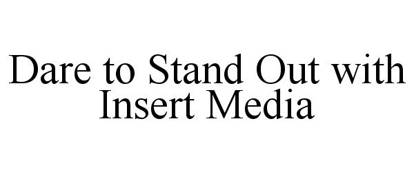  DARE TO STAND OUT WITH INSERT MEDIA