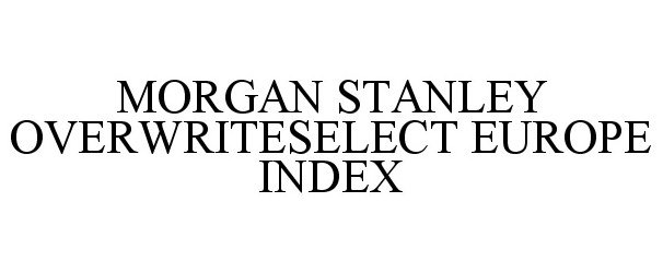 Trademark Logo MORGAN STANLEY OVERWRITESELECT EUROPE INDEX