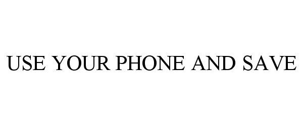 Trademark Logo USE YOUR PHONE AND SAVE