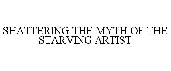 Trademark Logo SHATTERING THE MYTH OF THE STARVING ARTIST