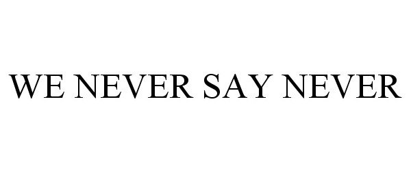  WE NEVER SAY NEVER