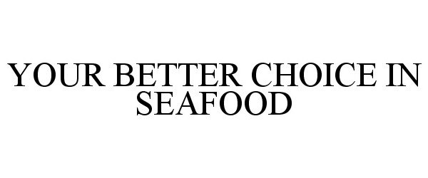 Trademark Logo YOUR BETTER CHOICE IN SEAFOOD