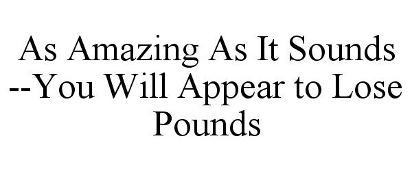  AS AMAZING AS IT SOUNDS --YOU WILL APPEAR TO LOSE POUNDS