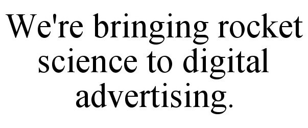  WE'RE BRINGING ROCKET SCIENCE TO DIGITAL ADVERTISING.