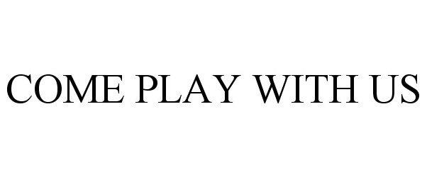 Trademark Logo COME PLAY WITH US