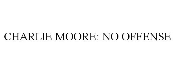 Trademark Logo CHARLIE MOORE: NO OFFENSE