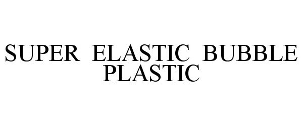 SUPER ELASTIC BUBBLE PLASTIC