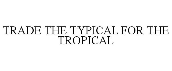 Trademark Logo TRADE THE TYPICAL FOR THE TROPICAL