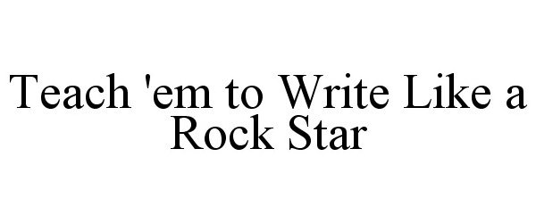 Trademark Logo TEACH 'EM TO WRITE LIKE A ROCK STAR