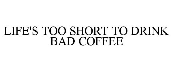  LIFE'S TOO SHORT TO DRINK BAD COFFEE