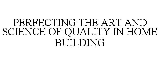 Trademark Logo PERFECTING THE ART AND SCIENCE OF QUALITY IN HOME BUILDING