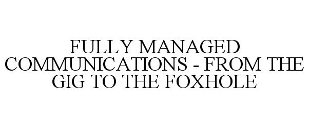  FULLY MANAGED COMMUNICATIONS - FROM THE GIG TO THE FOXHOLE