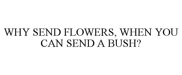  WHY SEND FLOWERS, WHEN YOU CAN SEND A BUSH?