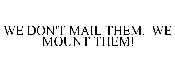  WE DON'T MAIL THEM. WE MOUNT THEM!
