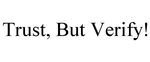  TRUST, BUT VERIFY!