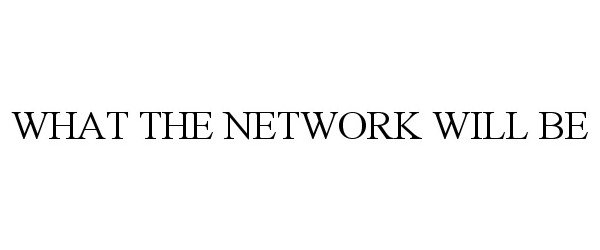 Trademark Logo WHAT THE NETWORK WILL BE